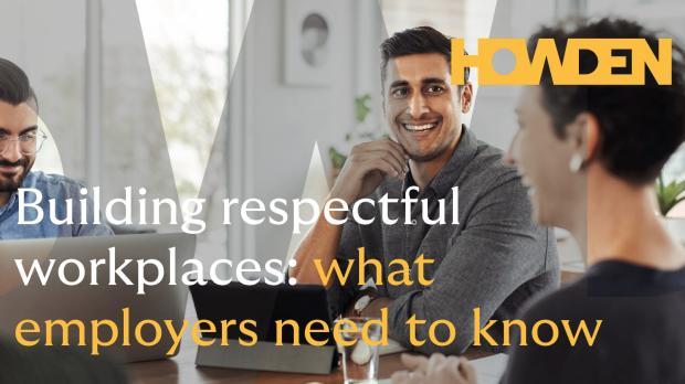Building respectful workplaces: what employers need to know Building respectful workplaces: what employers need to know